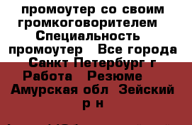 промоутер со своим громкоговорителем › Специальность ­ промоутер - Все города, Санкт-Петербург г. Работа » Резюме   . Амурская обл.,Зейский р-н